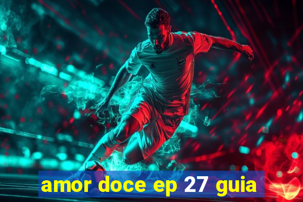 amor doce ep 27 guia